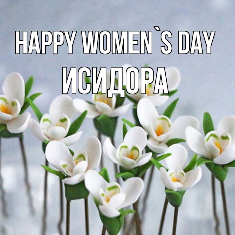 Greetings card с именем, Исидора happy women`s day весенние цветы Greetings with text for free download 